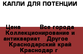 КАПЛИ ДЛЯ ПОТЕНЦИИ  › Цена ­ 990 - Все города Коллекционирование и антиквариат » Другое   . Краснодарский край,Краснодар г.